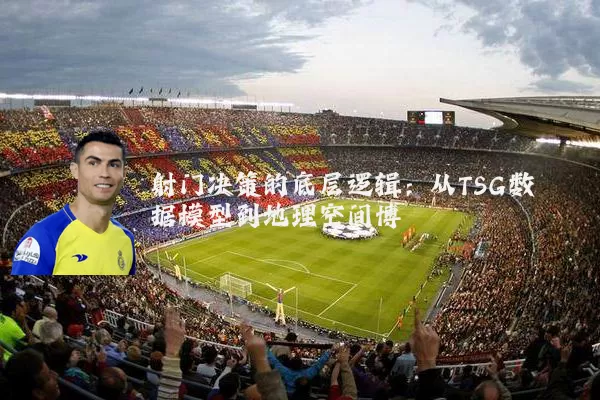 射门决策的底层逻辑：从TSG数据模型到地理空间博弈