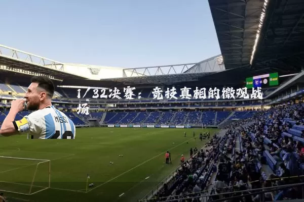1/32决赛：竞技真相的微观战场