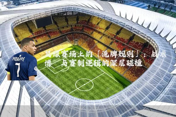 足球赛场上的「洗牌规则」：战术博弈与赛制逻辑的深层碰撞