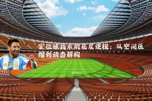 定位球战术的底层逻辑:从空间压缩到动态解构