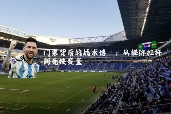 门票背后的战术博弈：从经济杠杆到竞技变量