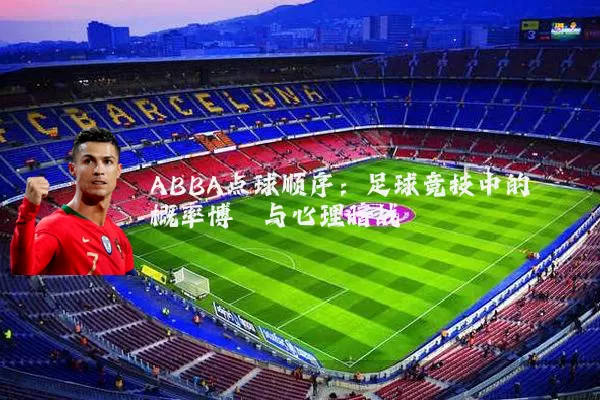 ABBA点球顺序：足球竞技中的概率博弈与心理暗战