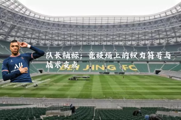 队长袖标:竞技场上的权力符号与战术支点