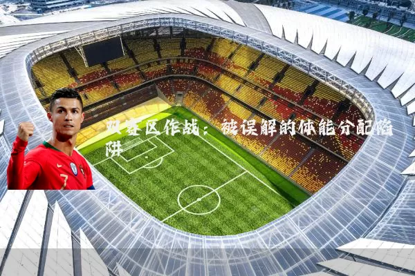 双赛区作战:被误解的体能分配陷阱