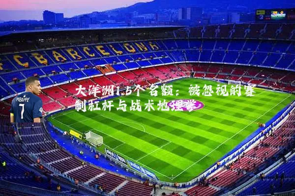 大洋洲1.5个名额：被忽视的赛制杠杆与战术地理学