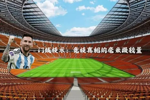 门线技术:竞技真相的毫米级较量