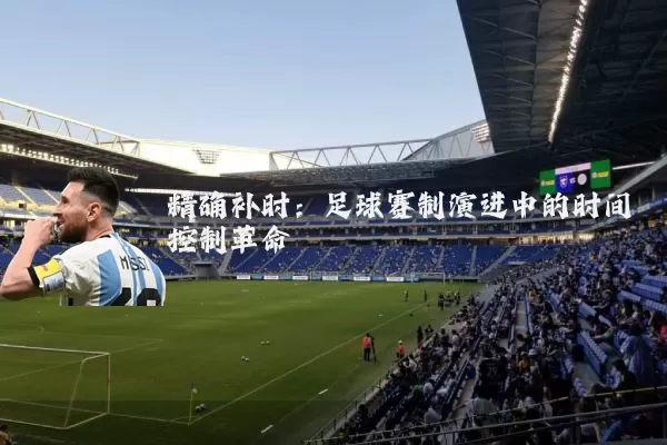 精确补时：足球赛制演进中的时间控制革命