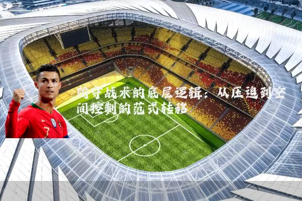防守战术的底层逻辑：从压迫到空间控制的范式转移
